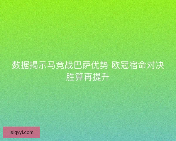数据揭示马竞战巴萨优势 欧冠宿命对决胜算再提升 数据揭示马竞战巴萨优势 欧冠宿命对决胜算再提升