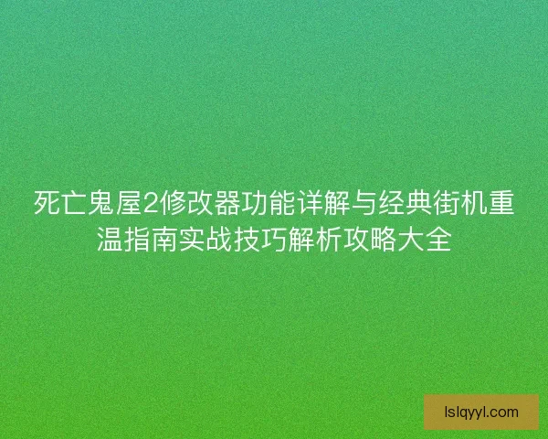 死亡鬼屋2修改器功能详解与经典街机重温指南实战技巧解析攻略大全