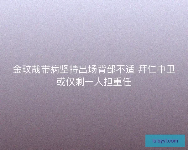 金玟哉带病坚持出场背部不适 拜仁中卫或仅剩一人担重任