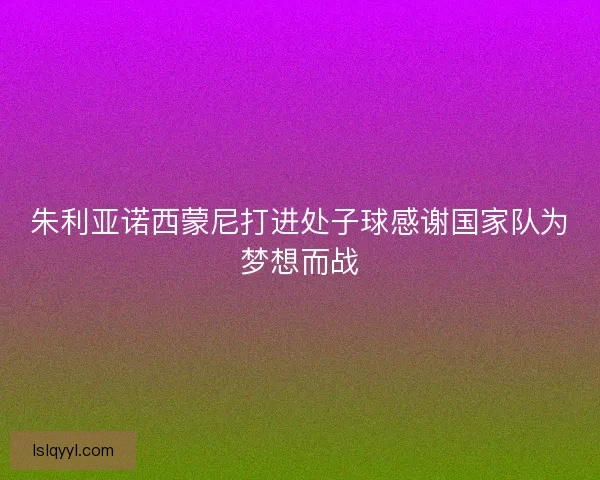 朱利亚诺西蒙尼打进处子球感谢国家队为梦想而战