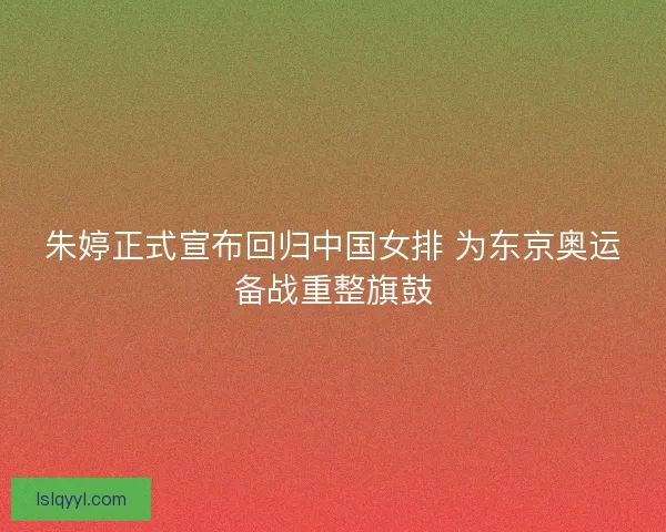 朱婷正式宣布回归中国女排 为东京奥运备战重整旗鼓