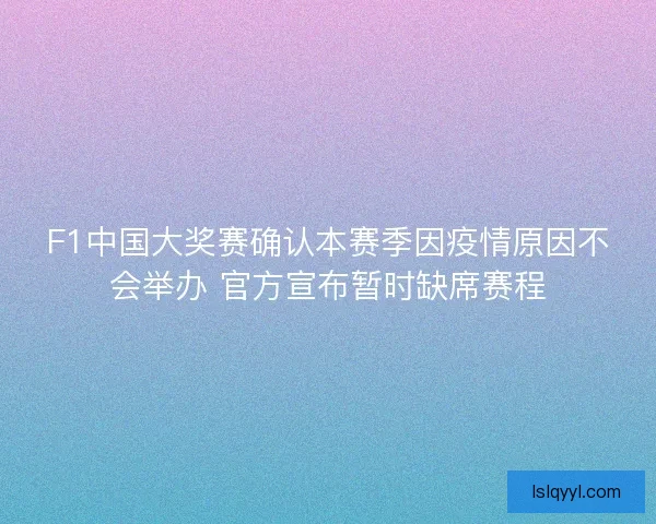 F1中国大奖赛确认本赛季因疫情原因不会举办 官方宣布暂时缺席赛程