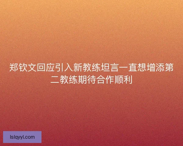 郑钦文回应引入新教练坦言一直想增添第二教练期待合作顺利
